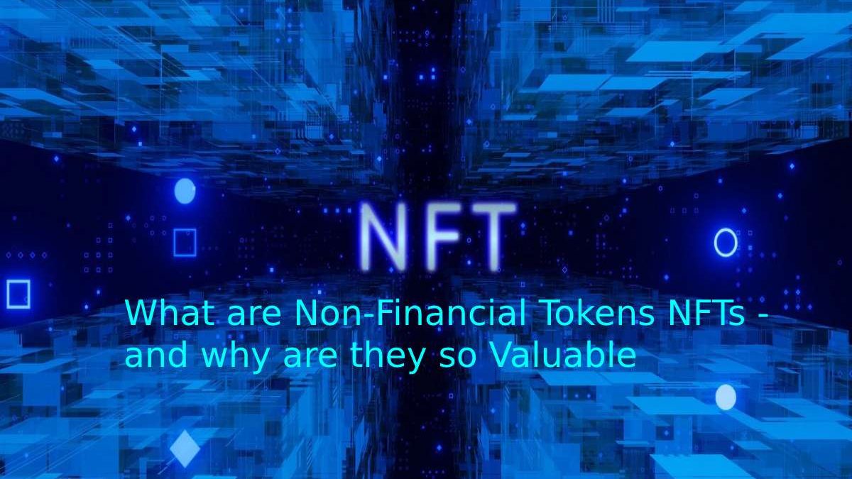 What are Non-Financial Tokens NFTs – and why are they so Valuable
