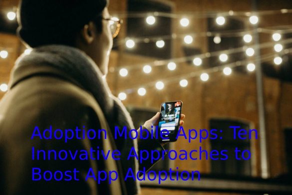 Adoption Mobile Apps: Ten Innovative Approaches to Boost App Adoption