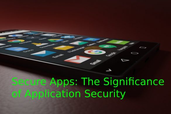Secure Apps: The Significance of Application Security