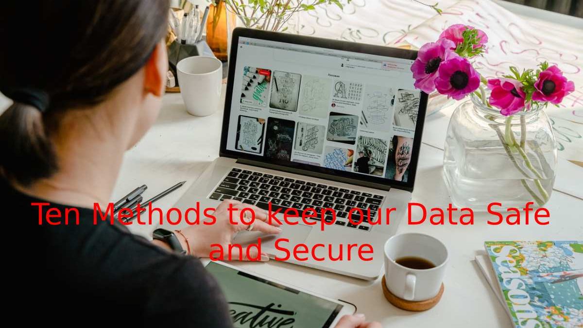 Ten Methods to keep our Data Safe and Secure