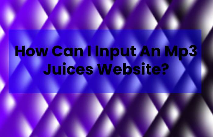 How Can I Input An Mp3 Juices Website?