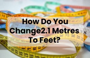 How Do You Change2.1 Metres To Feet?