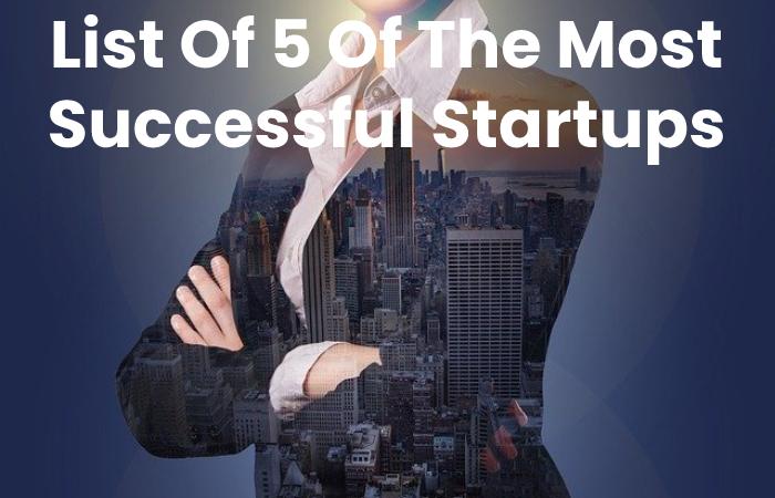 List Of 5 Of The Most Successful Startups