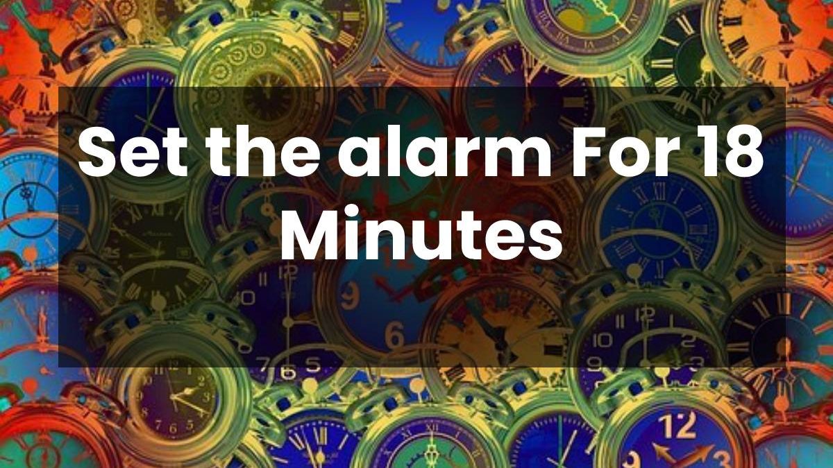 Set the alarm For 18 Minutes