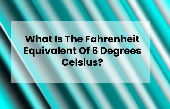 What Is The Fahrenheit Equivalent Of 6 Degrees Celsius?