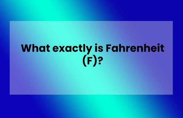 What exactly is Fahrenheit (F)?